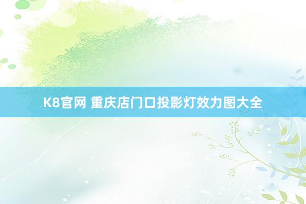 K8官网 重庆店门口投影灯效力图大全