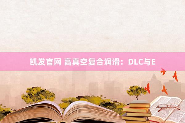 凯发官网 高真空复合润滑：DLC与E