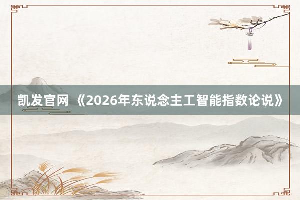 凯发官网 《2026年东说念主工智能指数论说》