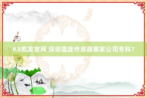 K8凯发官网 深圳温度传感器哪家公司专科？