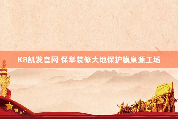 K8凯发官网 保举装修大地保护膜泉源工场