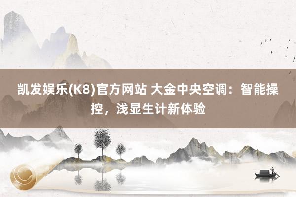 凯发娱乐(K8)官方网站 大金中央空调：智能操控，浅显生计新体验