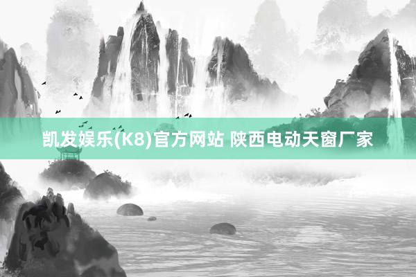 凯发娱乐(K8)官方网站 陕西电动天窗厂家