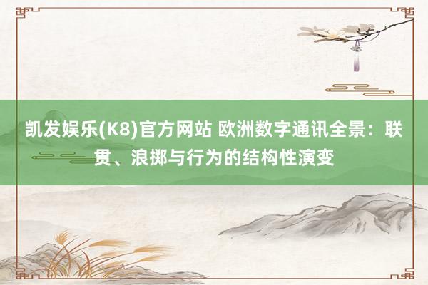 凯发娱乐(K8)官方网站 欧洲数字通讯全景：联贯、浪掷与行为的结构性演变