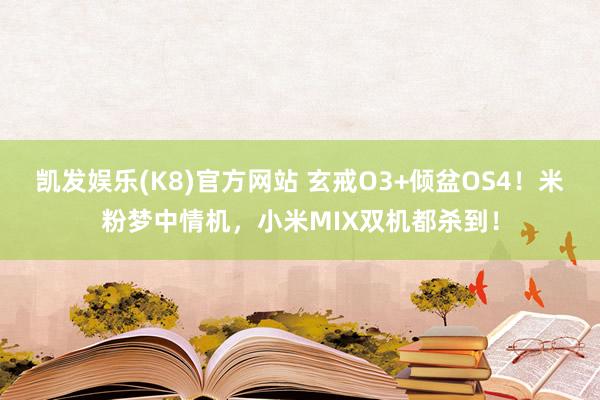 凯发娱乐(K8)官方网站 玄戒O3+倾盆OS4！米粉梦中情机，小米MIX双机都杀到！