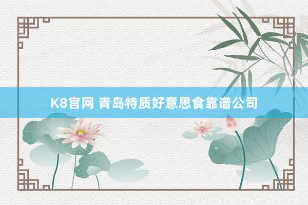K8官网 青岛特质好意思食靠谱公司