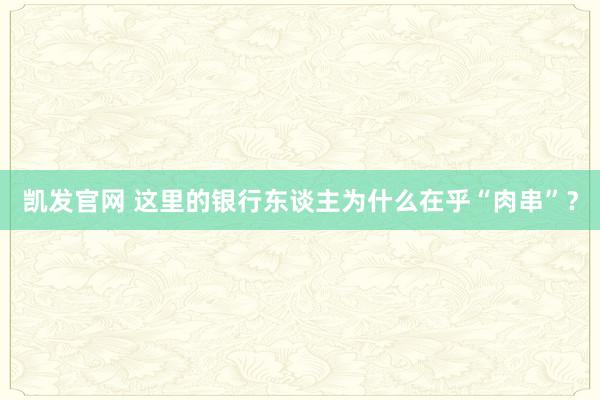 凯发官网 这里的银行东谈主为什么在乎“肉串”？