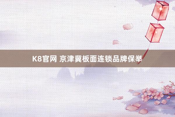 K8官网 京津冀板面连锁品牌保举