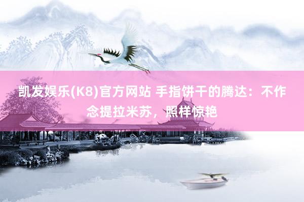 凯发娱乐(K8)官方网站 手指饼干的腾达：不作念提拉米苏，照样惊艳