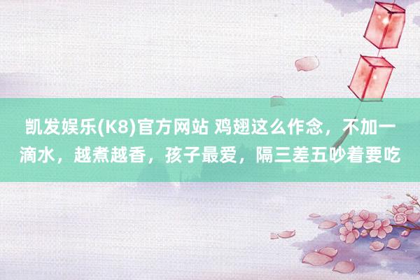 凯发娱乐(K8)官方网站 鸡翅这么作念，不加一滴水，越煮越香，孩子最爱，隔三差五吵着要吃
