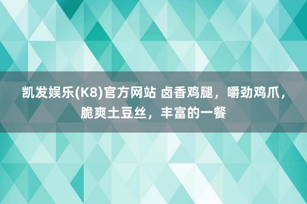 凯发娱乐(K8)官方网站 卤香鸡腿，嚼劲鸡爪，脆爽土豆丝，丰富的一餐