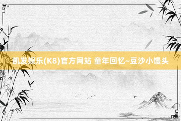 凯发娱乐(K8)官方网站 童年回忆~豆沙小馒头