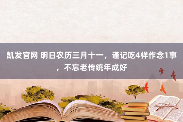 凯发官网 明日农历三月十一，谨记吃4样作念1事，不忘老传统年成好