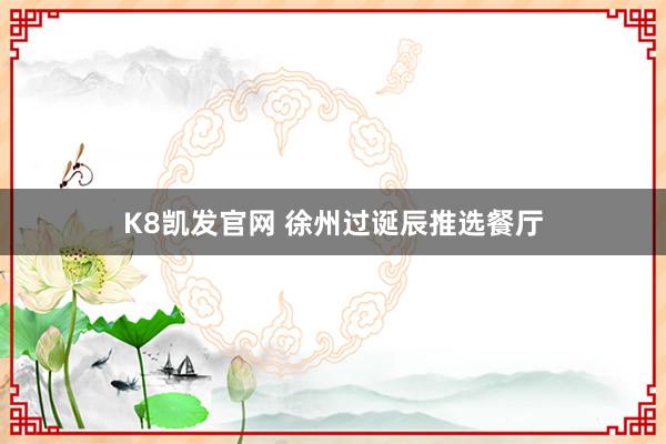 K8凯发官网 徐州过诞辰推选餐厅