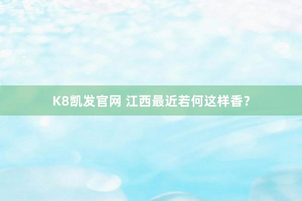 K8凯发官网 江西最近若何这样香？