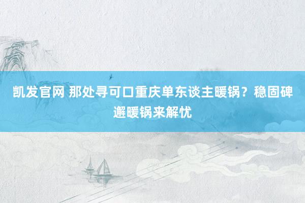 凯发官网 那处寻可口重庆单东谈主暖锅？稳固碑邂暖锅来解忧