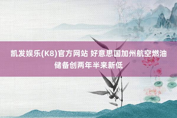 凯发娱乐(K8)官方网站 好意思国加州航空燃油储备创两年半来新低