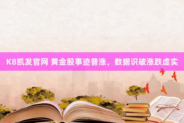 K8凯发官网 黄金股事迹普涨，数据识破涨跌虚实