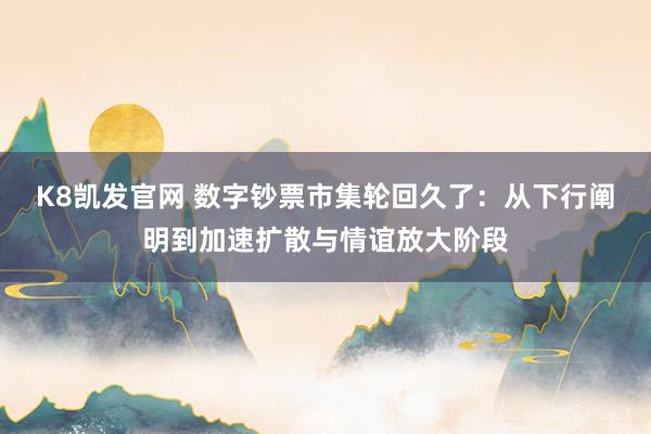 K8凯发官网 数字钞票市集轮回久了：从下行阐明到加速扩散与情谊放大阶段