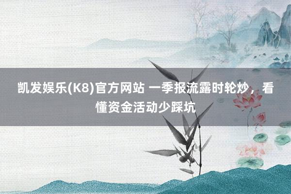 凯发娱乐(K8)官方网站 一季报流露时轮炒，看懂资金活动少踩坑