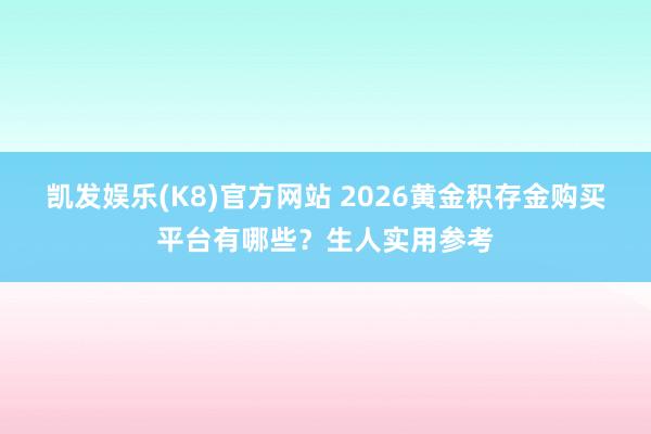 凯发娱乐(K8)官方网站 2026黄金积存金购买平台有哪些？生人实用参考