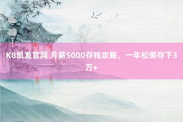 K8凯发官网 月薪5000存钱攻略，一年松懈存下3万+