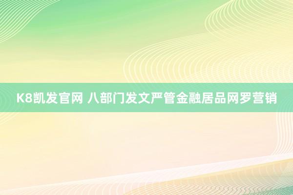 K8凯发官网 八部门发文严管金融居品网罗营销