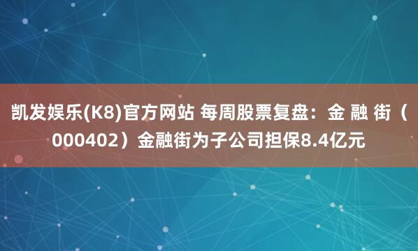 凯发娱乐(K8)官方网站 每周股票复盘：金 融 街（000402）金融街为子公司担保8.4亿元