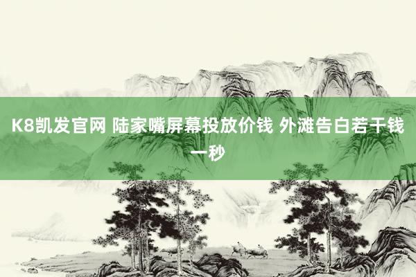 K8凯发官网 陆家嘴屏幕投放价钱 外滩告白若干钱一秒