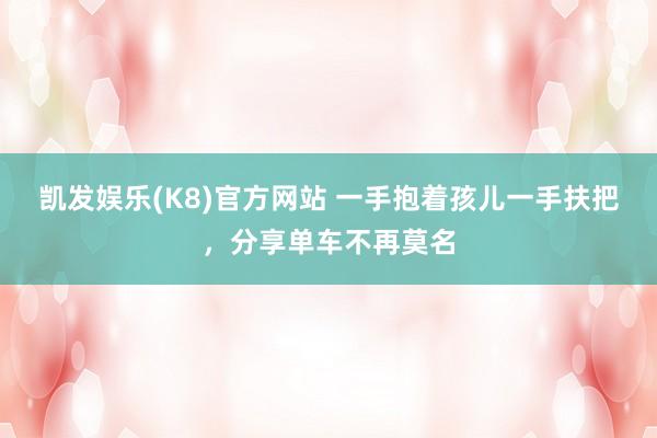 凯发娱乐(K8)官方网站 一手抱着孩儿一手扶把，分享单车不再莫名