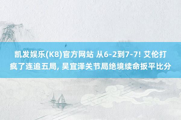 凯发娱乐(K8)官方网站 从6-2到7-7! 艾伦打疯了连追五局， 吴宜泽关节局绝境续命扳平比分