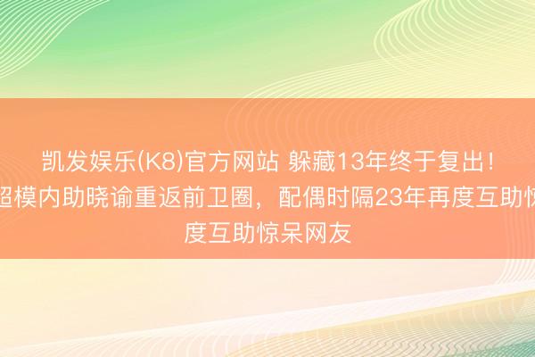 凯发娱乐(K8)官方网站 躲藏13年终于复出！吴彦祖超模内助晓谕重返前卫圈，配偶时隔23年再度互助惊呆网友