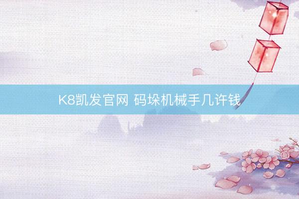 K8凯发官网 码垛机械手几许钱